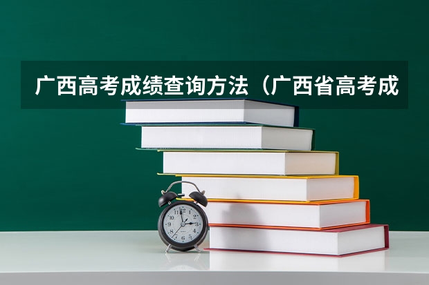 广西高考成绩查询方法（广西省高考成绩查询怎样查）