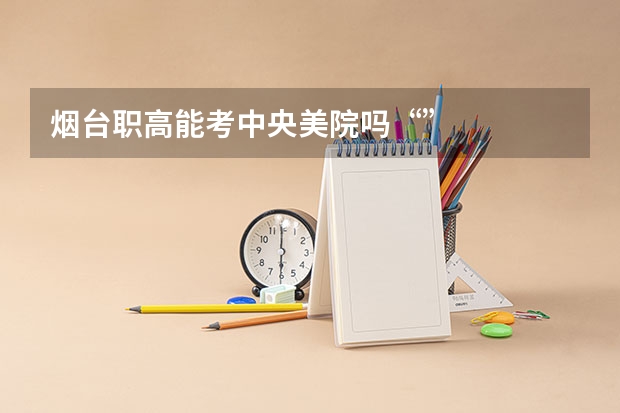 烟台职高能考中央美院吗“”