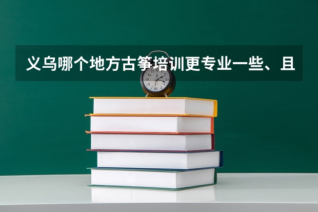 义乌哪个地方古筝培训更专业一些、且价格合理一点