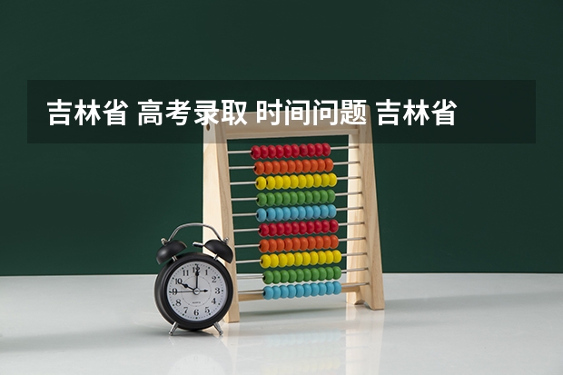 吉林省 高考录取 时间问题 吉林省高考录取查询 几点几分能查到？？