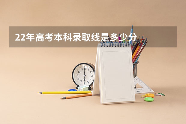 22年高考本科录取线是多少分