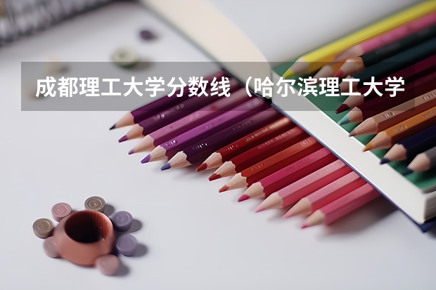 成都理工大学分数线（哈尔滨理工大学荣成校区录取分数线）