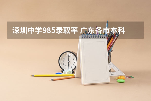 深圳中学985录取率 广东各市本科率