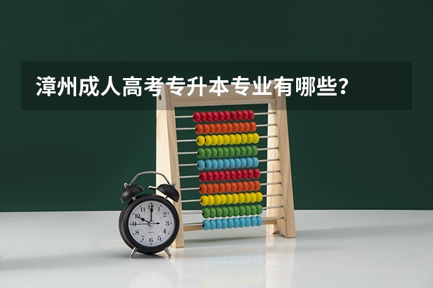 漳州成人高考专升本专业有哪些？