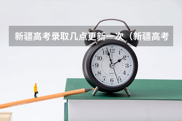 新疆高考录取几点更新一次（新疆高考一本啥时候录职）