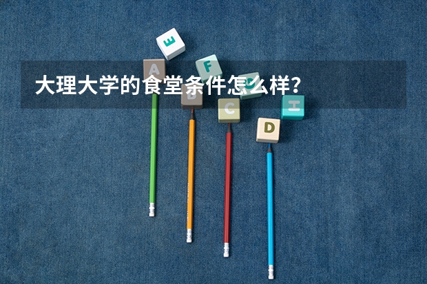 大理大学的食堂条件怎么样？