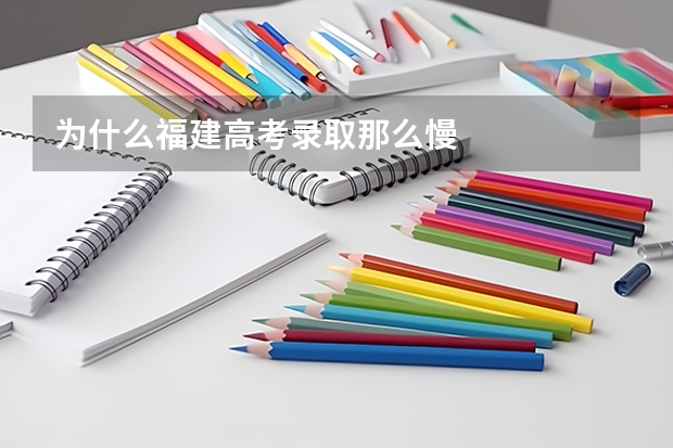 为什么福建高考录取那么慢