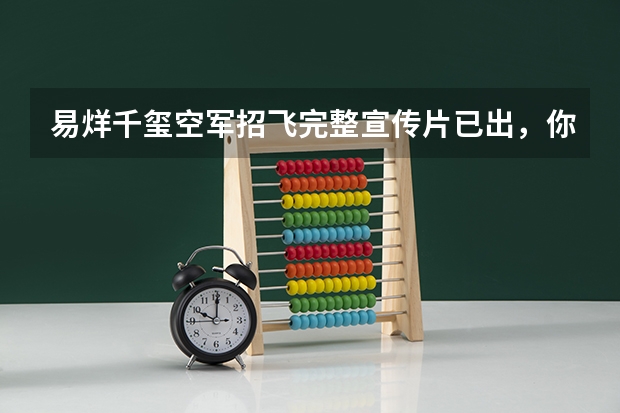 易烊千玺空军招飞完整宣传片已出，你觉得艺人能表现出空军气质吗？