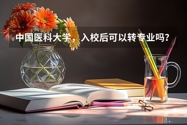 中国医科大学，入校后可以转专业吗？