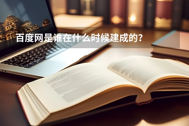 百度网是谁在什么时候建成的？