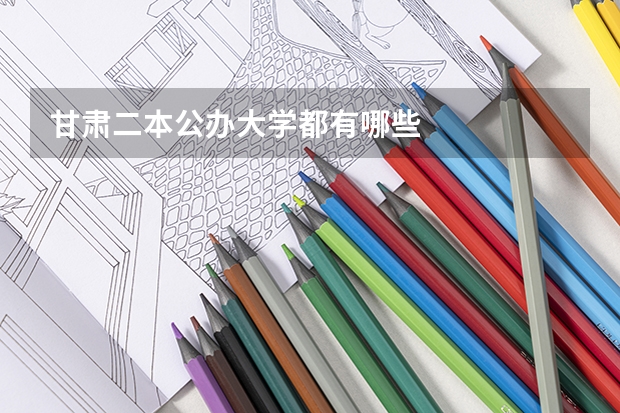 甘肃二本公办大学都有哪些