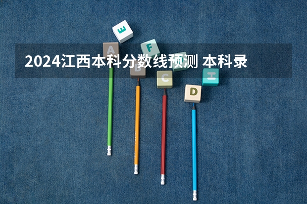 2024江西本科分数线预测 本科录取分数线预计多少分