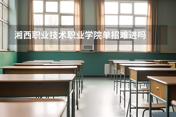 湘西职业技术职业学院单招难进吗