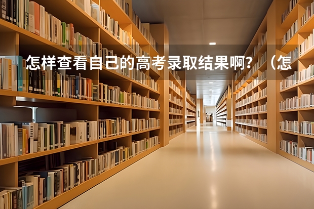 怎样查看自己的高考录取结果啊？（怎样查询高考录取情况）