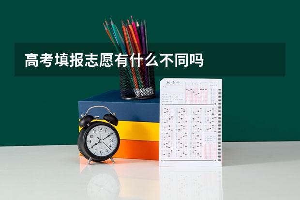高考填报志愿有什么不同吗