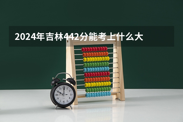 2024年吉林442分能考上什么大学？