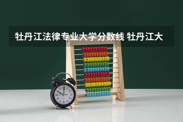 牡丹江法律专业大学分数线 牡丹江大学舞蹈系分数线