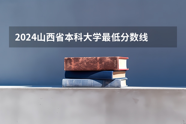 2024山西省本科大学最低分数线 高考多少分能上