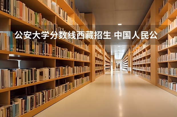 公安大学分数线西藏招生 中国人民公安大学侦查系招不招高考生啊？