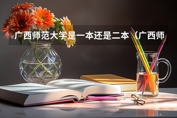 广西师范大学是一本还是二本（广西师范大学是一本还是二本）