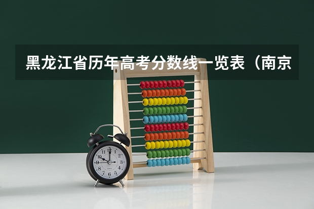黑龙江省历年高考分数线一览表（南京大学历年高考录取分数线）