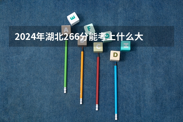 2024年湖北266分能考上什么大学？