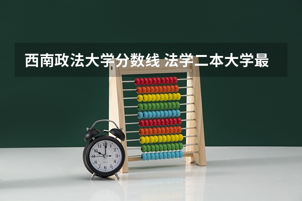 西南政法大学分数线 法学二本大学最低分数线