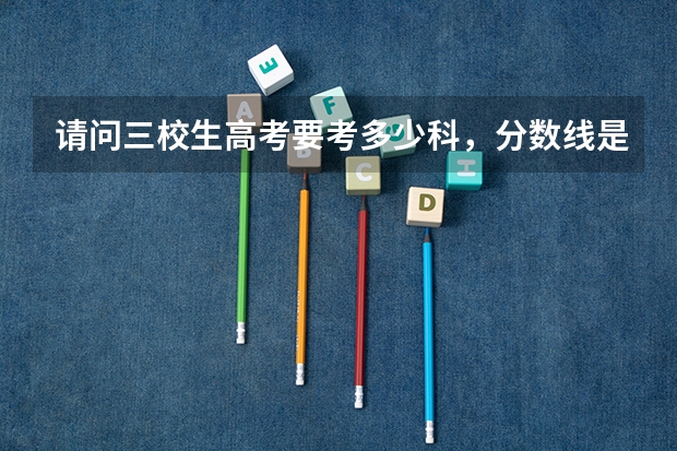 请问三校生高考要考多少科，分数线是多少？