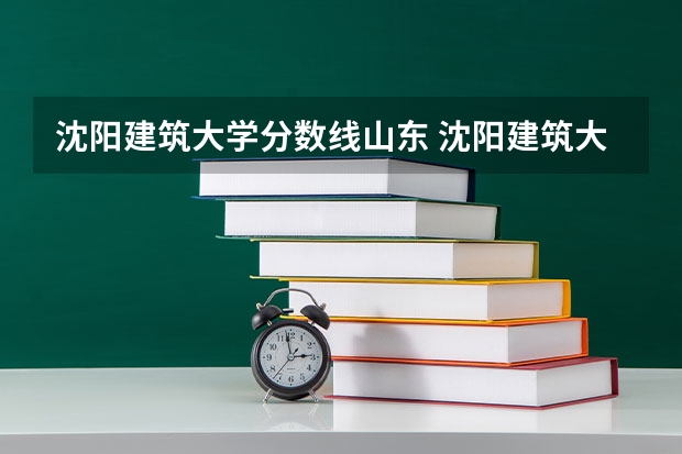 沈阳建筑大学分数线山东 沈阳建筑大学录取分数线