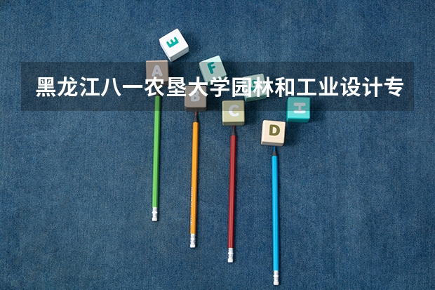 黑龙江八一农垦大学园林和工业设计专业怎么样?