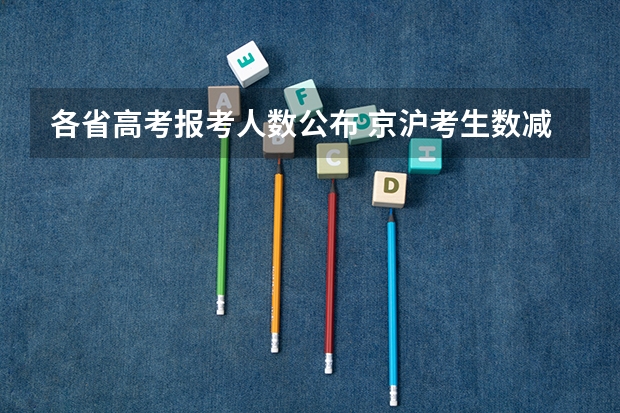 各省高考报考人数公布 京沪考生数减少（京沪艺术类高考全攻略图书信息）