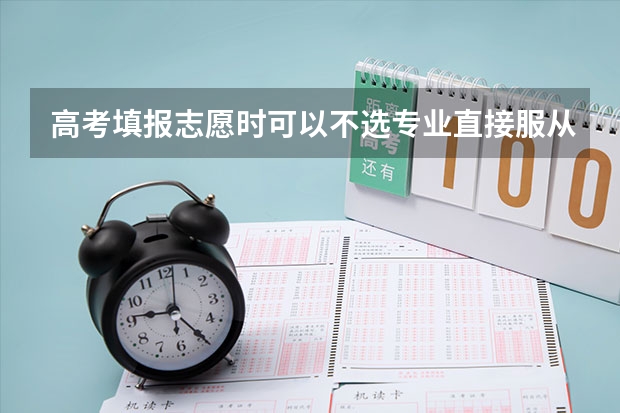 高考填报志愿时可以不选专业直接服从调剂吗