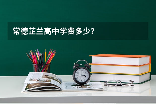 常德芷兰高中学费多少？