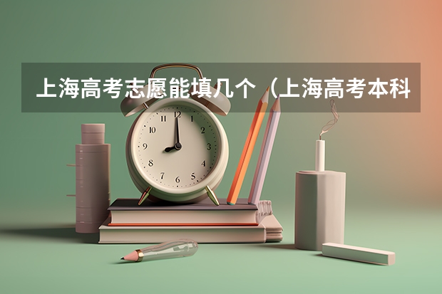 上海高考志愿能填几个（上海高考本科志愿能填几个学校和专业）