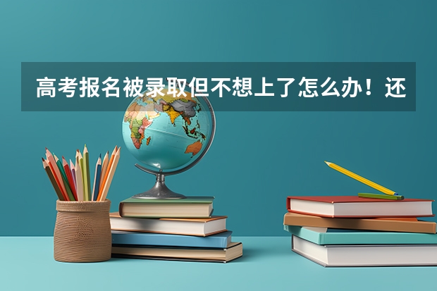 高考报名被录取但不想上了怎么办！还能报其他学校吗 我现在哭的心都有了！忘各位朋友帮忙指点一下！