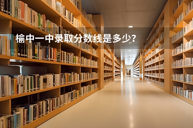 榆中一中录取分数线是多少?