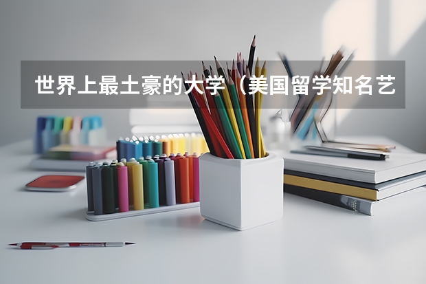 世界上最土豪的大学（美国留学知名艺术院校盘点）
