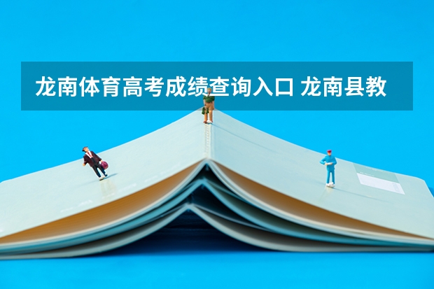 龙南体育高考成绩查询入口 龙南县教育体育局内设机构