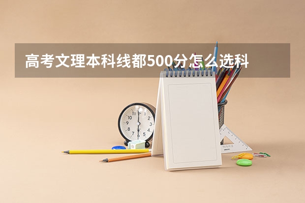 高考文理本科线都500分怎么选科