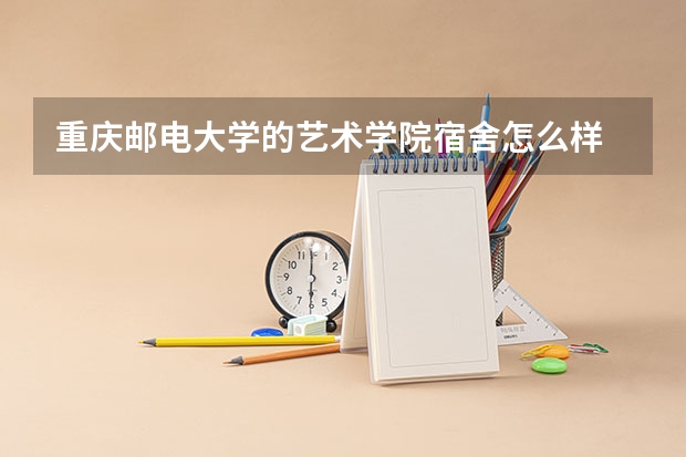 重庆邮电大学的艺术学院宿舍怎么样