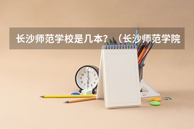 长沙师范学校是几本？（长沙师范学院公费师范生录取分数线）
