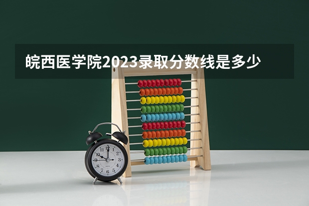 皖西医学院2023录取分数线是多少