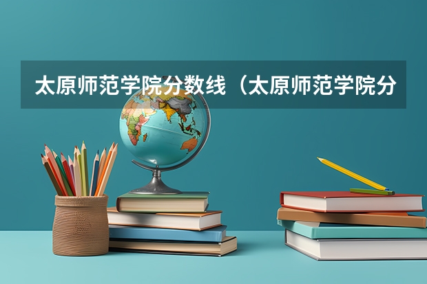 太原师范学院分数线（太原师范学院分数线2023招生）