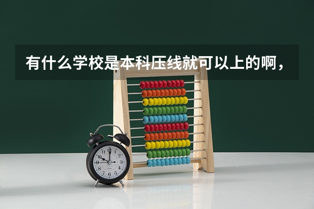 有什么学校是本科压线就可以上的啊，浙江省内的， 理科