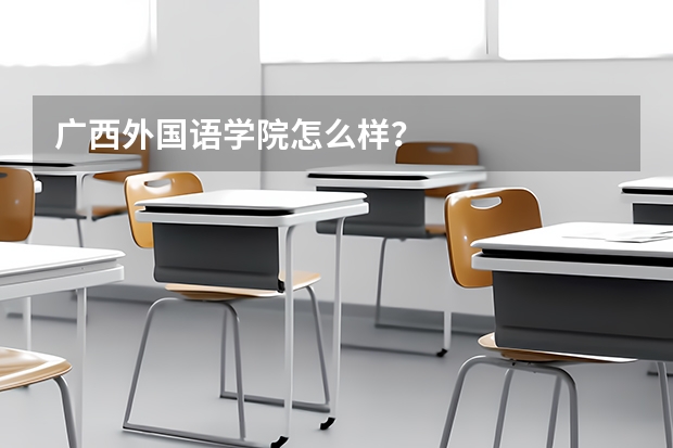 广西外国语学院怎么样？