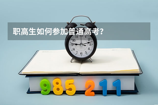 职高生如何参加普通高考？
