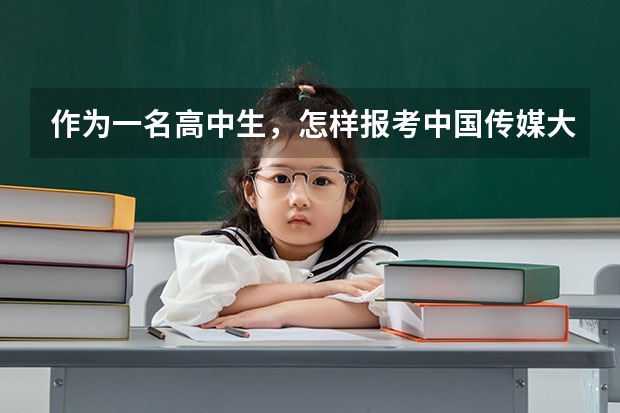 作为一名高中生，怎样报考中国传媒大学？专业如何考？文化课如何考？如何录取？