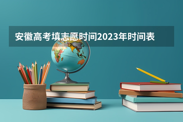 安徽高考填志愿时间2023年时间表（安徽高考出分日期）