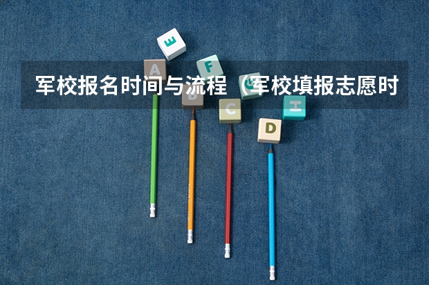 军校报名时间与流程（军校填报志愿时间）