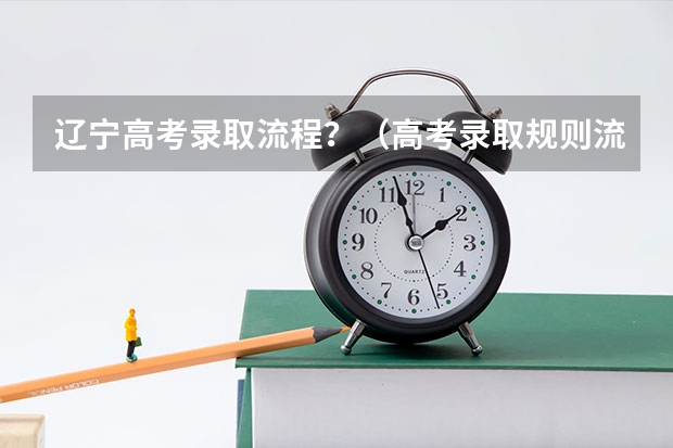 辽宁高考录取流程？（高考录取规则流程）